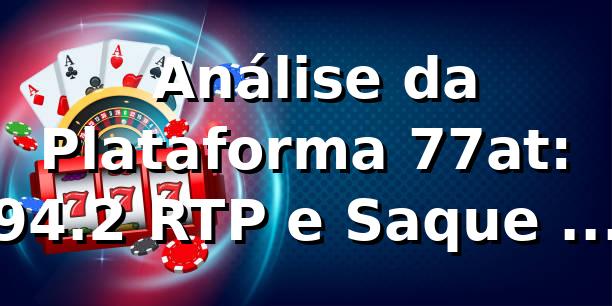 📊 Análise da Plataforma 77at: 94.2% RTP e Saque em 12min